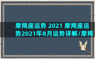 摩羯座运势 2021 摩羯座运势2021年8月运势详解/摩羯座运势 2021 摩羯座运势2021年8月运势详解-我的网站